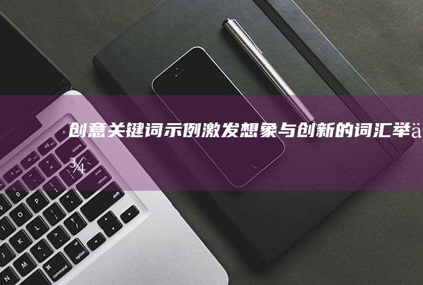 创意关键词示例：激发想象与创新的词汇举例